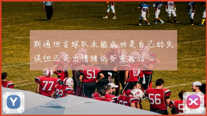 斯通坦言球队未能成功是自己的失误但已走出情绪低谷重拾信心