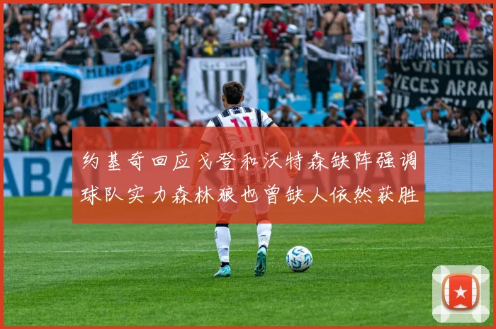 约基奇回应戈登和沃特森缺阵强调球队实力森林狼也曾缺人依然获胜
