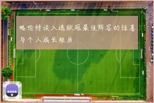略伦特谈入选欧冠最佳阵容的惊喜与个人成长经历