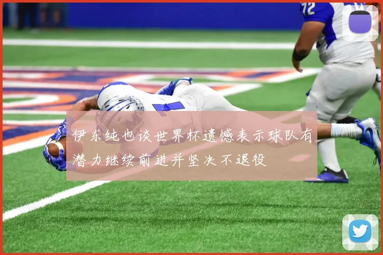 伊东纯也谈世界杯遗憾表示球队有潜力继续前进并坚决不退役