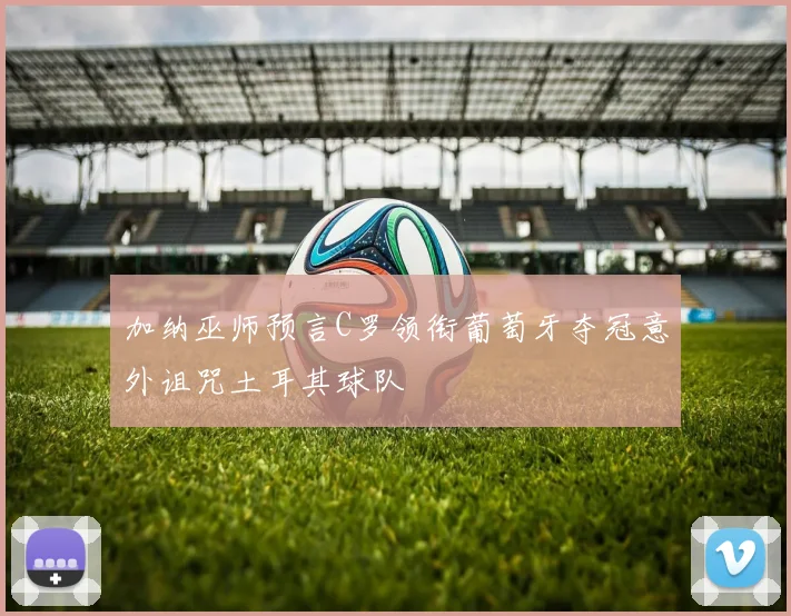 加纳巫师预言C罗领衔葡萄牙夺冠意外诅咒土耳其球队