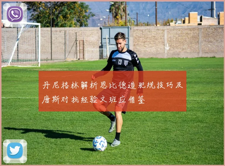 丹尼格林解析恩比德造犯规技巧及唐斯对抗经验文班应借鉴