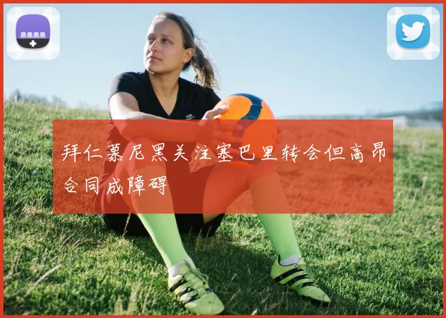 拜仁慕尼黑关注塞巴里转会但高昂合同成障碍
